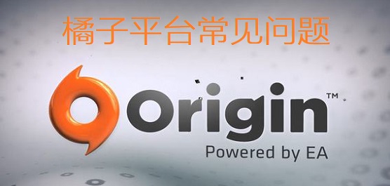 橘子平台常见问题 橘子游戏平台Origin常见问题及解决方法