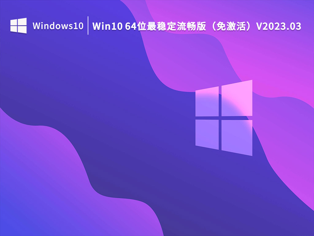 Win10 64位最稳定流畅版（免激活）V2023.03